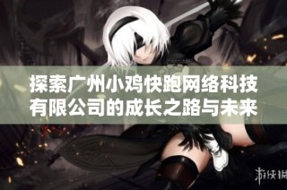 探索广州小鸡快跑网络科技有限公司的成长之路与未来发展潜力分析