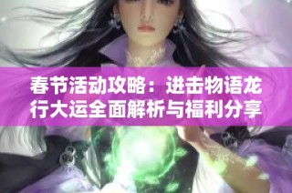 春节活动攻略：进击物语龙行大运全面解析与福利分享