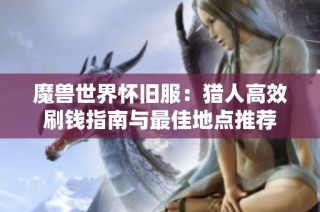 魔兽世界怀旧服：猎人高效刷钱指南与最佳地点推荐