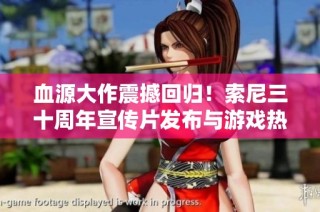 血源大作震撼回归！索尼三十周年宣传片发布与游戏热销同步启动