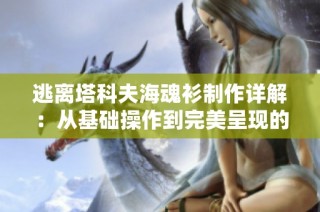 逃离塔科夫海魂衫制作详解：从基础操作到完美呈现的全方位攻略