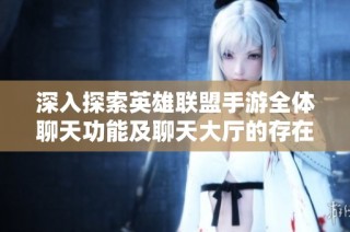 深入探索英雄联盟手游全体聊天功能及聊天大厅的存在性
