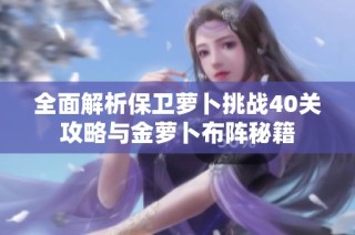 全面解析保卫萝卜挑战40关攻略与金萝卜布阵秘籍