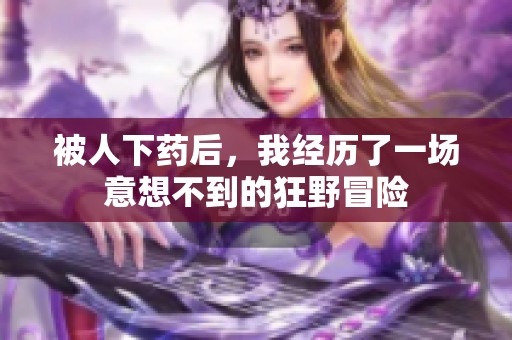 被人下药后，我经历了一场意想不到的狂野冒险
