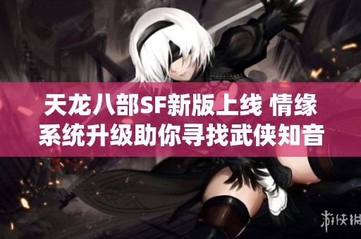 天龙八部SF新版上线 情缘系统升级助你寻找武侠知音