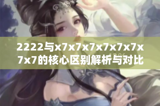2222与x7x7x7x7x7x7x7x7的核心区别解析与对比分析