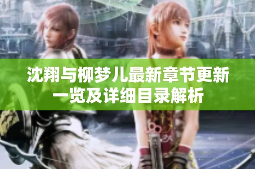 沈翔与柳梦儿最新章节更新一览及详细目录解析