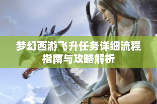 梦幻西游飞升任务详细流程指南与攻略解析