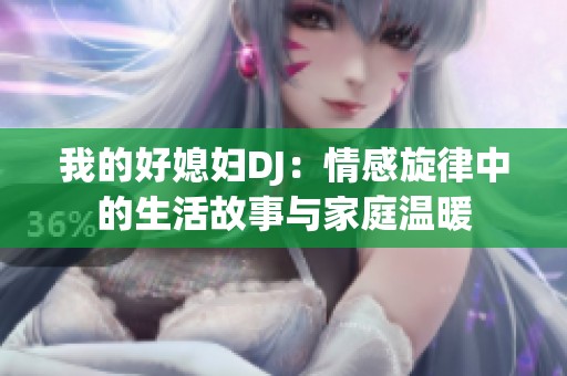 我的好媳妇DJ：情感旋律中的生活故事与家庭温暖