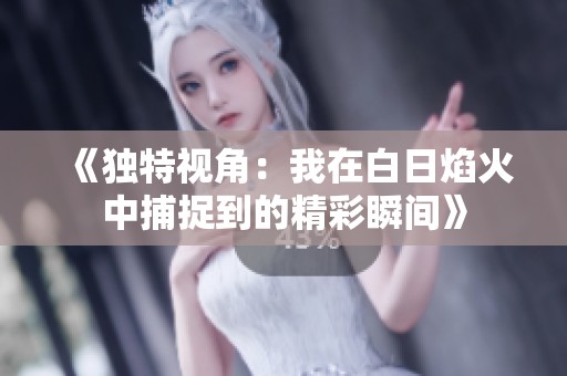 《独特视角：我在白日焰火中捕捉到的精彩瞬间》