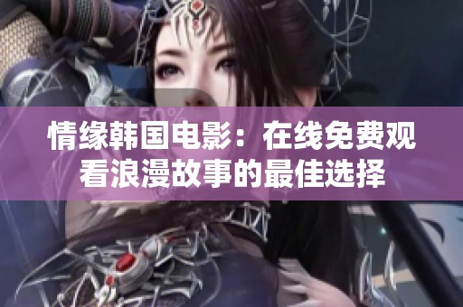 情缘韩国电影：在线免费观看浪漫故事的最佳选择
