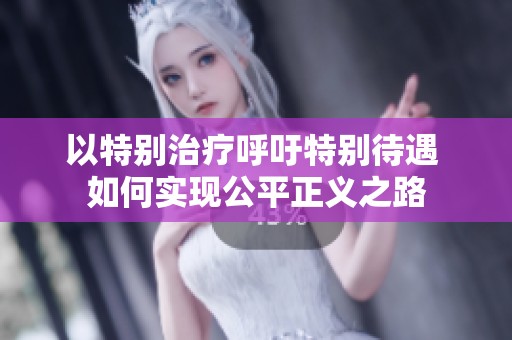 以特别治疗呼吁特别待遇 如何实现公平正义之路