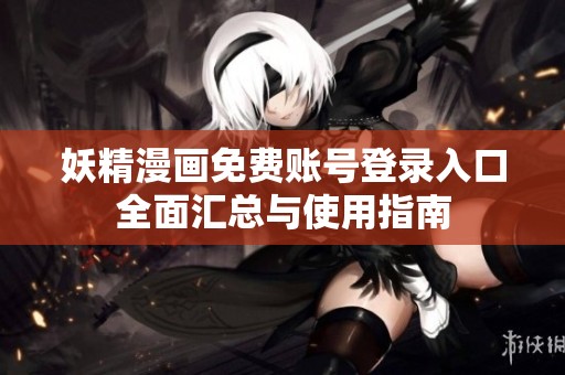 妖精漫画免费账号登录入口全面汇总与使用指南