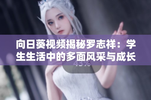 向日葵视频揭秘罗志祥：学生生活中的多面风采与成长经历