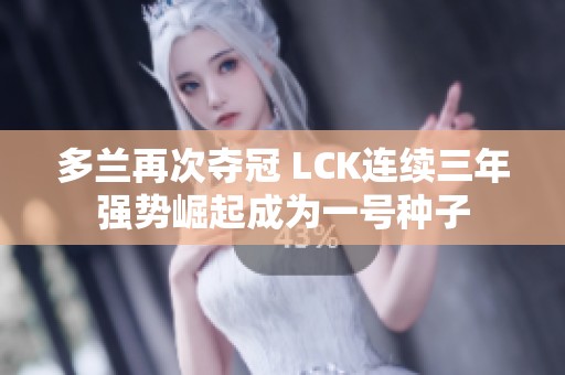 多兰再次夺冠 LCK连续三年强势崛起成为一号种子