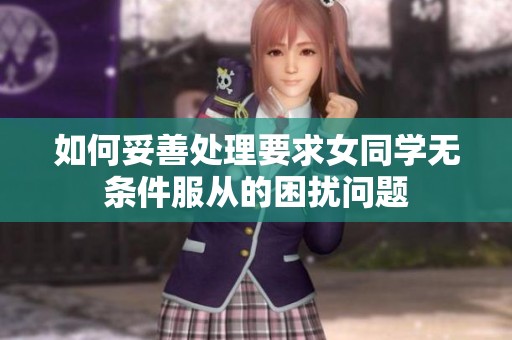 如何妥善处理要求女同学无条件服从的困扰问题