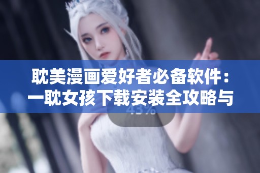 耽美漫画爱好者必备软件：一耽女孩下载安装全攻略与分享