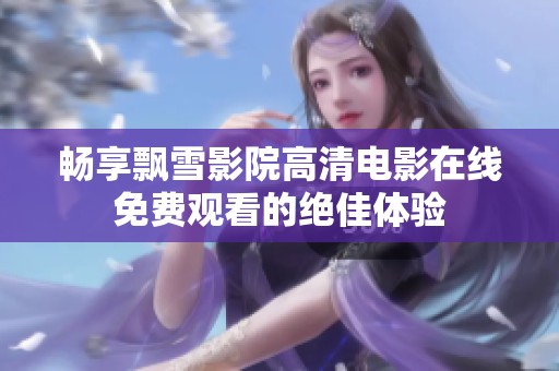 畅享飘雪影院高清电影在线免费观看的绝佳体验