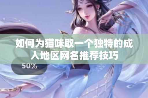 如何为猫咪取一个独特的成人地区网名推荐技巧