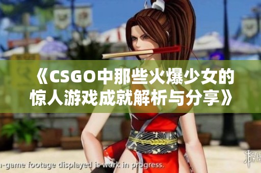 《CSGO中那些火爆少女的惊人游戏成就解析与分享》