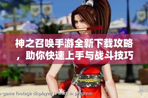 神之召唤手游全新下载攻略，助你快速上手与战斗技巧分享