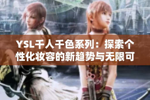 YSL千人千色系列：探索个性化妆容的新趋势与无限可能