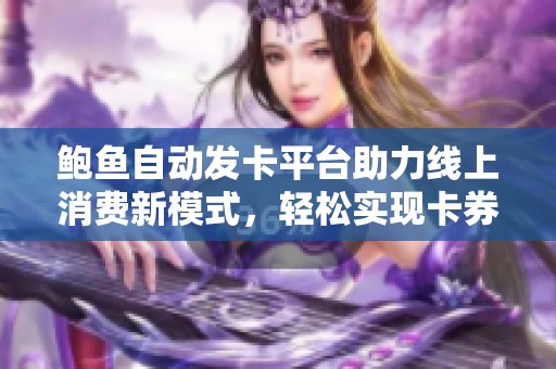 鲍鱼自动发卡平台助力线上消费新模式，轻松实现卡券管理