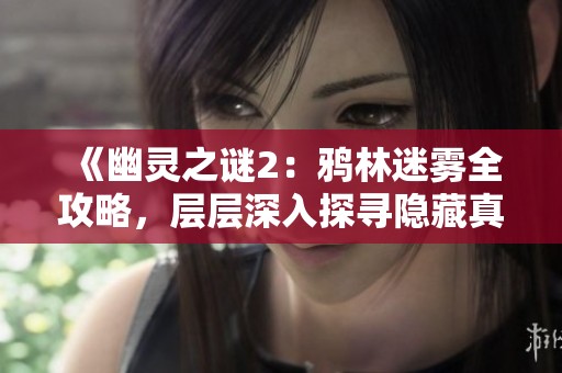 《幽灵之谜2：鸦林迷雾全攻略，层层深入探寻隐藏真相》