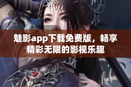 魅影app下载免费版，畅享精彩无限的影视乐趣