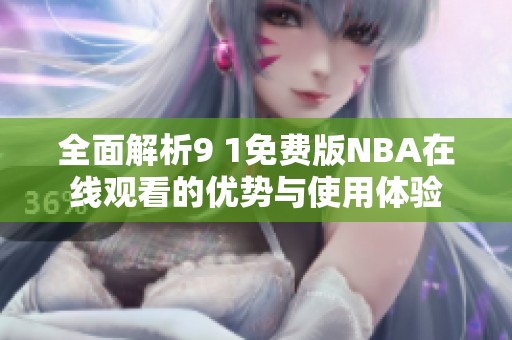 全面解析9 1免费版NBA在线观看的优势与使用体验