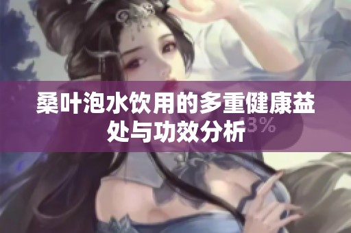 桑叶泡水饮用的多重健康益处与功效分析