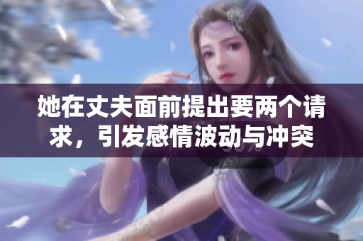 她在丈夫面前提出要两个请求，引发感情波动与冲突