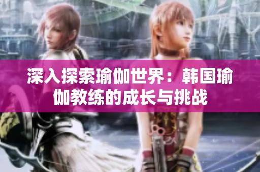 深入探索瑜伽世界：韩国瑜伽教练的成长与挑战
