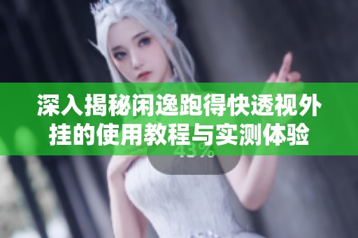 深入揭秘闲逸跑得快透视外挂的使用教程与实测体验