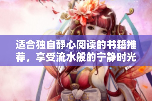 适合独自静心阅读的书籍推荐，享受流水般的宁静时光
