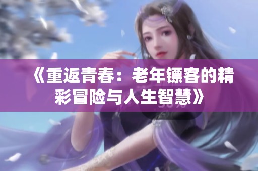 《重返青春：老年镖客的精彩冒险与人生智慧》