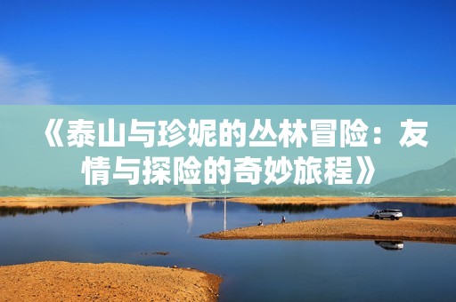 《泰山与珍妮的丛林冒险：友情与探险的奇妙旅程》