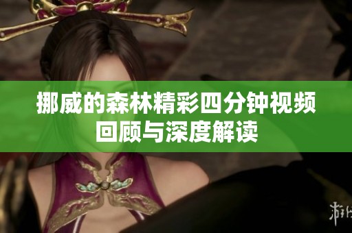 挪威的森林精彩四分钟视频回顾与深度解读