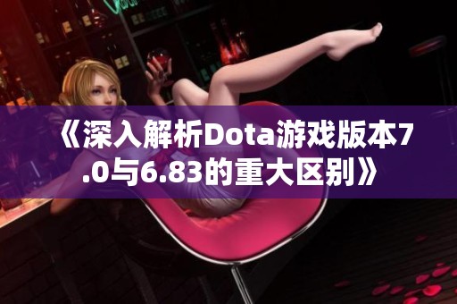 《深入解析Dota游戏版本7.0与6.83的重大区别》