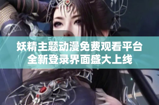 妖精主题动漫免费观看平台全新登录界面盛大上线