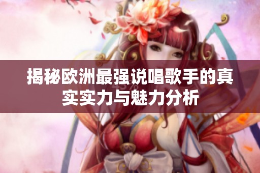 揭秘欧洲最强说唱歌手的真实实力与魅力分析