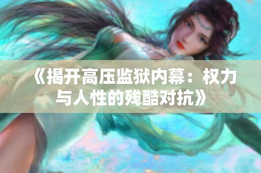 《揭开高压监狱内幕：权力与人性的残酷对抗》