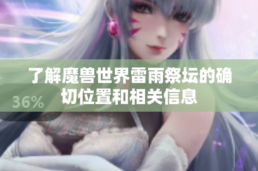 了解魔兽世界雷雨祭坛的确切位置和相关信息