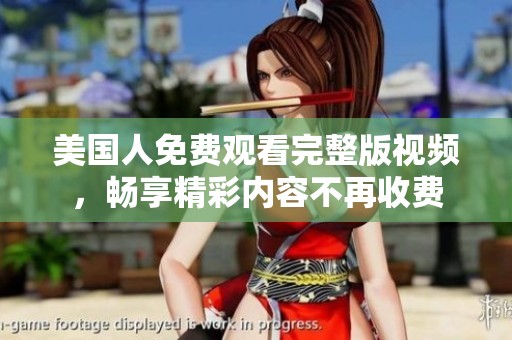美国人免费观看完整版视频，畅享精彩内容不再收费