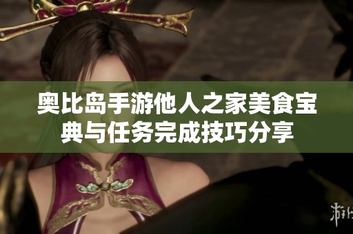 奥比岛手游他人之家美食宝典与任务完成技巧分享