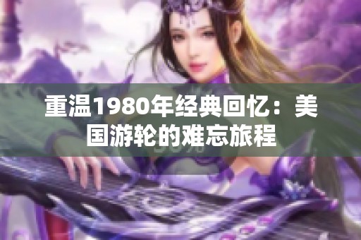 重温1980年经典回忆：美国游轮的难忘旅程