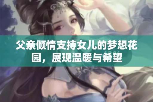 父亲倾情支持女儿的梦想花园，展现温暖与希望