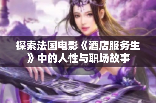 探索法国电影《酒店服务生》中的人性与职场故事