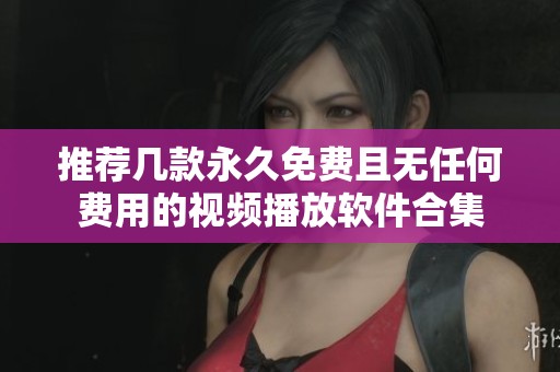 推荐几款永久免费且无任何费用的视频播放软件合集