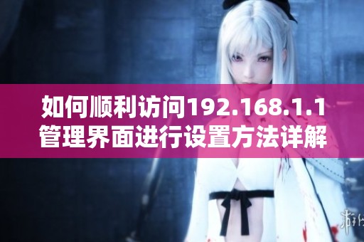 如何顺利访问192.168.1.1管理界面进行设置方法详解